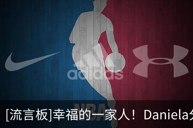 [流言板]幸福的一家人！Daniela分享和丈夫保罗-乔治及孩子们的合影